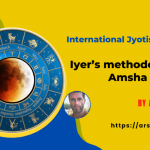Iyer’s methodology of Amsha Vichara D9/D10 by Alan Annand
